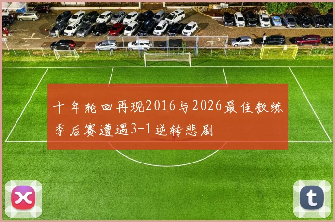 十年轮回再现2016与2026最佳教练季后赛遭遇3-1逆转悲剧