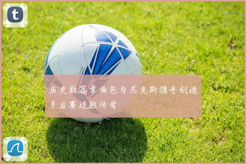 历史新篇章面包与尼克斯携手创造季后赛连胜传奇