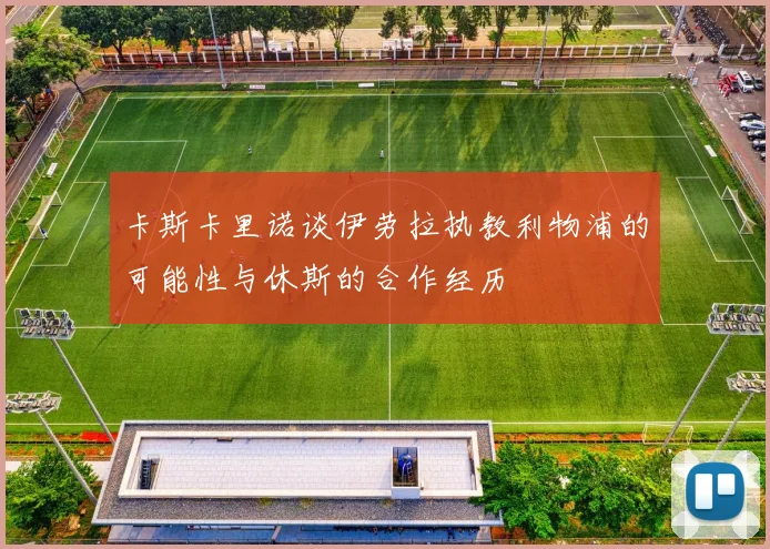 卡斯卡里诺谈伊劳拉执教利物浦的可能性与休斯的合作经历