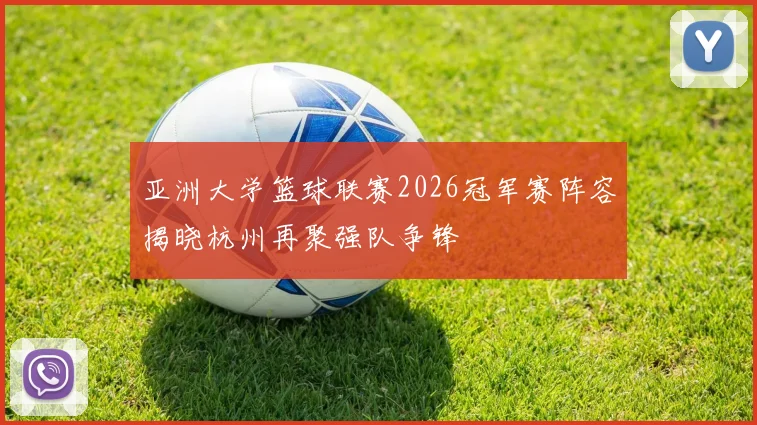 亚洲大学篮球联赛2026冠军赛阵容揭晓杭州再聚强队争锋