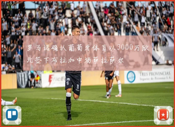 罗马诺确认葡萄牙体育以3000万欧元签下布拉加中场萨拉萨尔