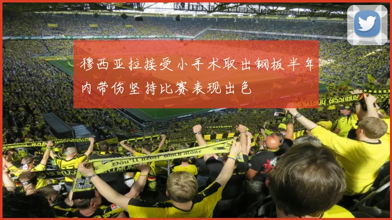 穆西亚拉接受小手术取出钢板半年内带伤坚持比赛表现出色