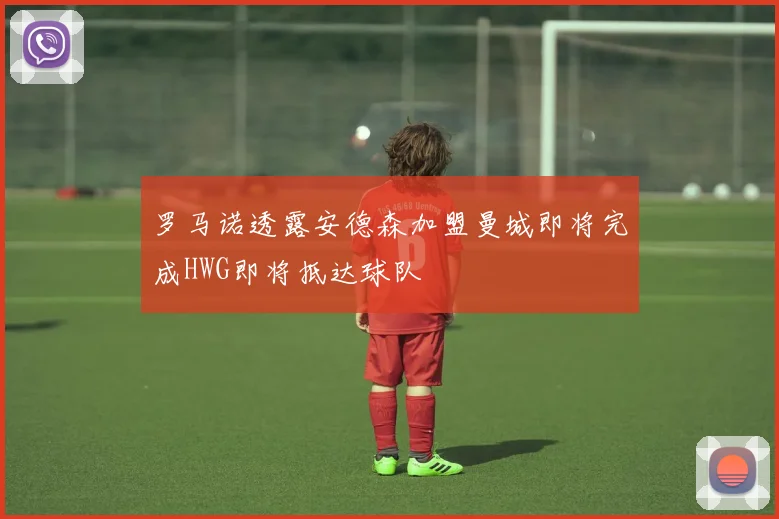 罗马诺透露安德森加盟曼城即将完成HWG即将抵达球队