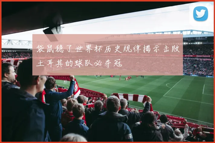 袋鼠稳了世界杯历史规律揭示击败土耳其的球队必夺冠