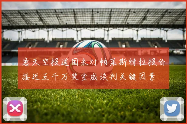 意天空报道国米对帕莱斯特拉报价接近五千万奖金成谈判关键因素