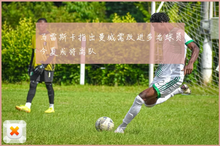 马雷斯卡指出曼城需改进多名球员今夏或将离队