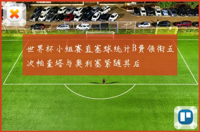 世界杯小组赛直塞球统计B费领衔五次帕奎塔与奥利塞紧随其后